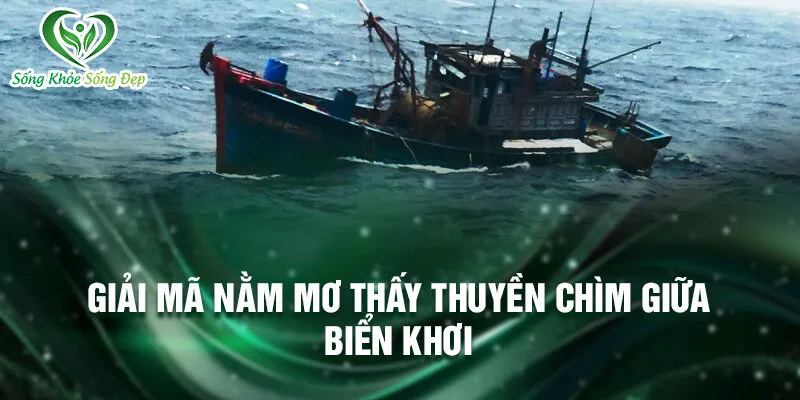 Nằm Mơ Thấy Thuyền Chìm: Ý Nghĩa Phiêu Lưu Ẩn Giấu 2 Giải mã nằm mơ thấy thuyền chìm giữa biển khơi