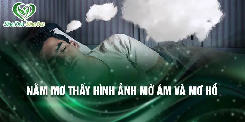 Nằm Mơ Thấy Hình Ảnh Mờ: Bí Ẩn Chưa Được Khám Phá 2 Nằm mơ thấy hình ảnh mờ ám và mơ hồ