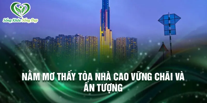 Nằm Mơ Thấy Tòa Nhà Cao: Khám Phá Ý Nghĩa Giấc Mơ 2 Nằm mơ thấy tòa nhà cao vững chãi và ấn tượng