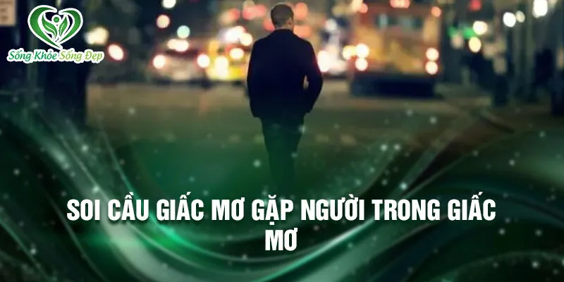 Nằm Mơ Thấy Đi Lang Thang: Khám Phá Điều Bí Ẩn 4 Soi cầu giấc mơ gặp người trong giấc mơ